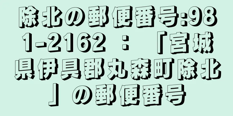 除北の郵便番号:981-2162 ： 「宮城県伊具郡丸森町除北」の郵便番号