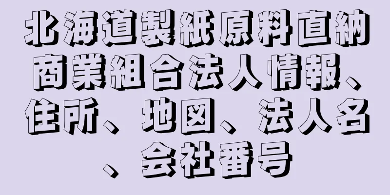 北海道製紙原料直納商業組合法人情報、住所、地図、法人名、会社番号