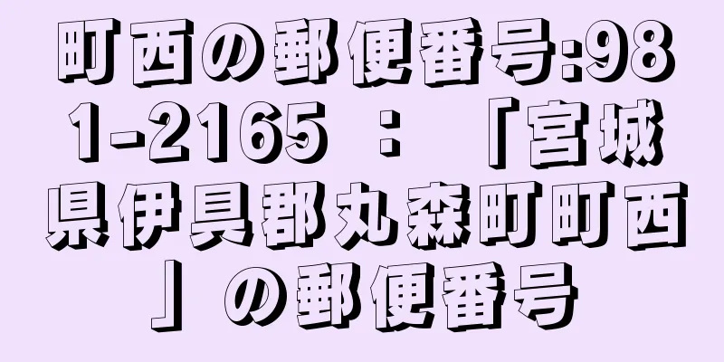 町西の郵便番号:981-2165 ： 「宮城県伊具郡丸森町町西」の郵便番号