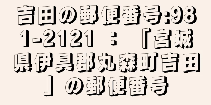 吉田の郵便番号:981-2121 ： 「宮城県伊具郡丸森町吉田」の郵便番号