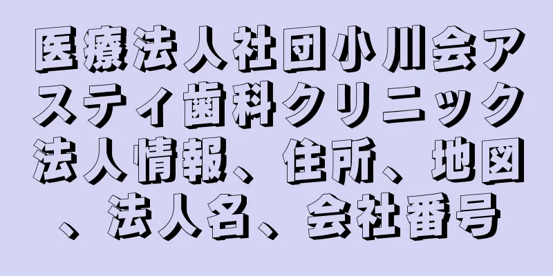 医療法人社団小川会アスティ歯科クリニック法人情報、住所、地図、法人名、会社番号