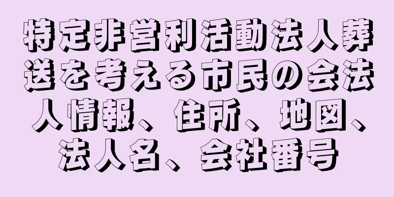 特定非営利活動法人葬送を考える市民の会法人情報、住所、地図、法人名、会社番号