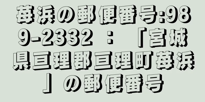 苺浜の郵便番号:989-2332 ： 「宮城県亘理郡亘理町苺浜」の郵便番号