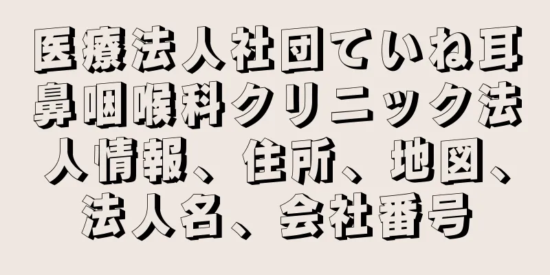 医療法人社団ていね耳鼻咽喉科クリニック法人情報、住所、地図、法人名、会社番号