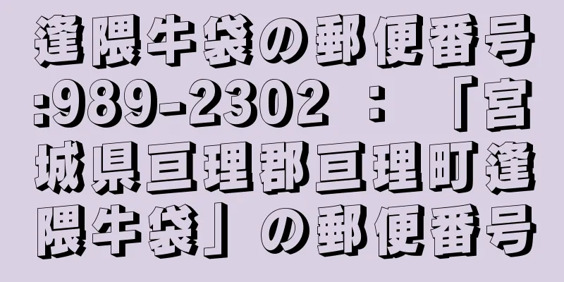 逢隈牛袋の郵便番号:989-2302 ： 「宮城県亘理郡亘理町逢隈牛袋」の郵便番号