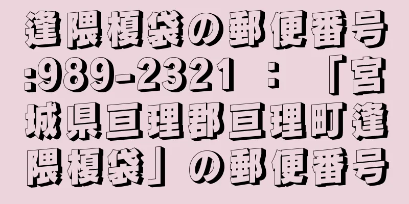 逢隈榎袋の郵便番号:989-2321 ： 「宮城県亘理郡亘理町逢隈榎袋」の郵便番号