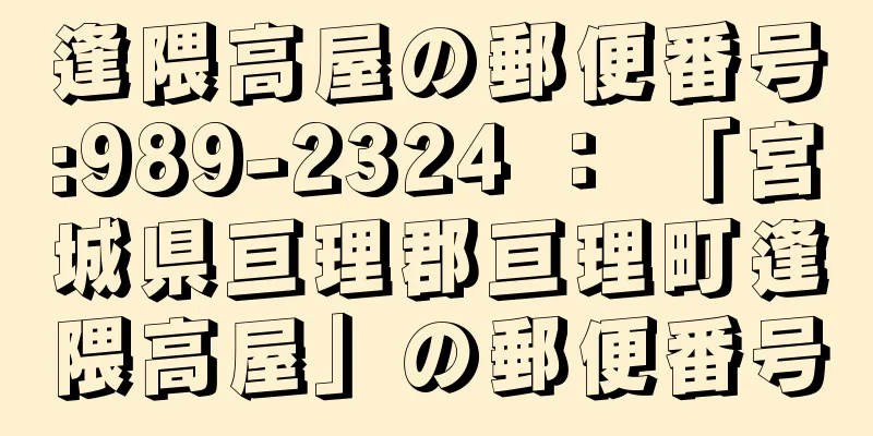 逢隈高屋の郵便番号:989-2324 ： 「宮城県亘理郡亘理町逢隈高屋」の郵便番号