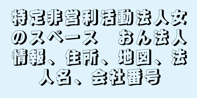 特定非営利活動法人女のスペース　おん法人情報、住所、地図、法人名、会社番号