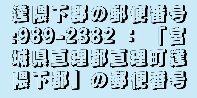 逢隈下郡の郵便番号:989-2382 ： 「宮城県亘理郡亘理町逢隈下郡」の郵便番号