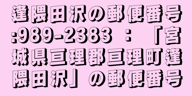 逢隈田沢の郵便番号:989-2383 ： 「宮城県亘理郡亘理町逢隈田沢」の郵便番号