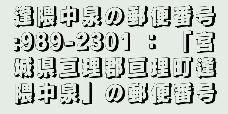 逢隈中泉の郵便番号:989-2301 ： 「宮城県亘理郡亘理町逢隈中泉」の郵便番号