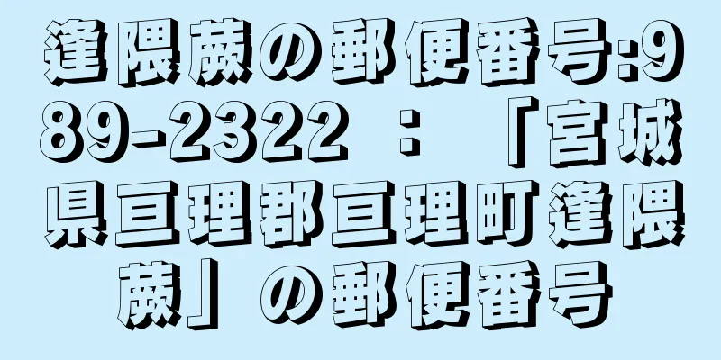 逢隈蕨の郵便番号:989-2322 ： 「宮城県亘理郡亘理町逢隈蕨」の郵便番号