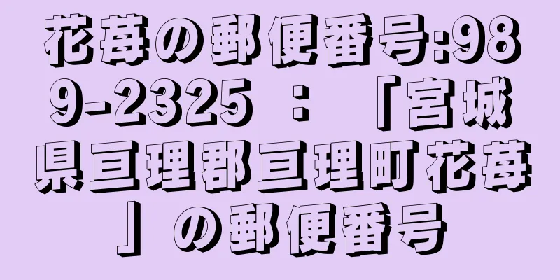 花苺の郵便番号:989-2325 ： 「宮城県亘理郡亘理町花苺」の郵便番号