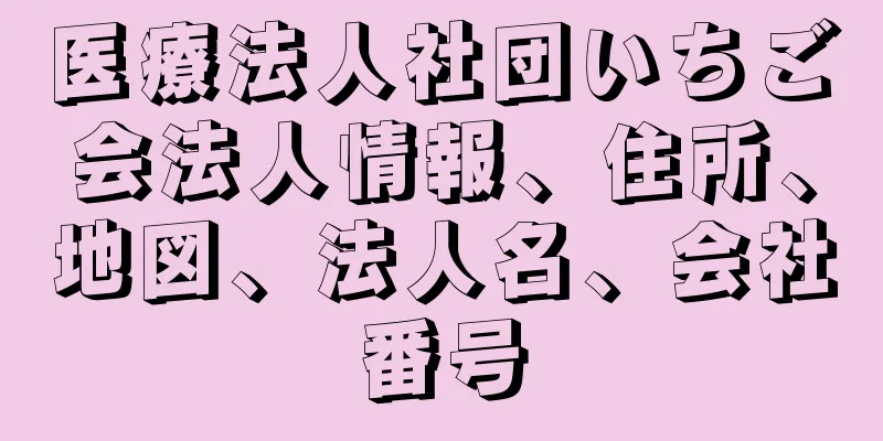 医療法人社団いちご会法人情報、住所、地図、法人名、会社番号