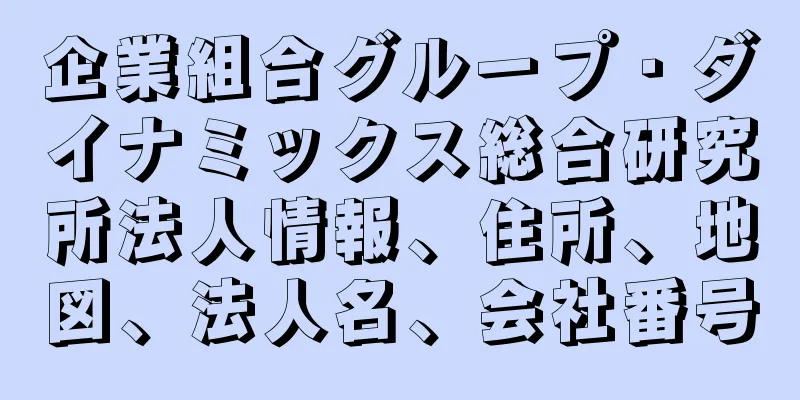 企業組合グループ・ダイナミックス総合研究所法人情報、住所、地図、法人名、会社番号