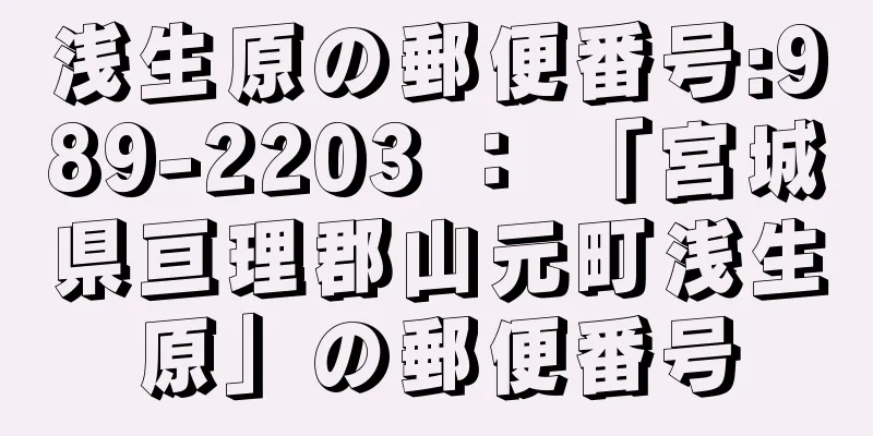 浅生原の郵便番号:989-2203 ： 「宮城県亘理郡山元町浅生原」の郵便番号