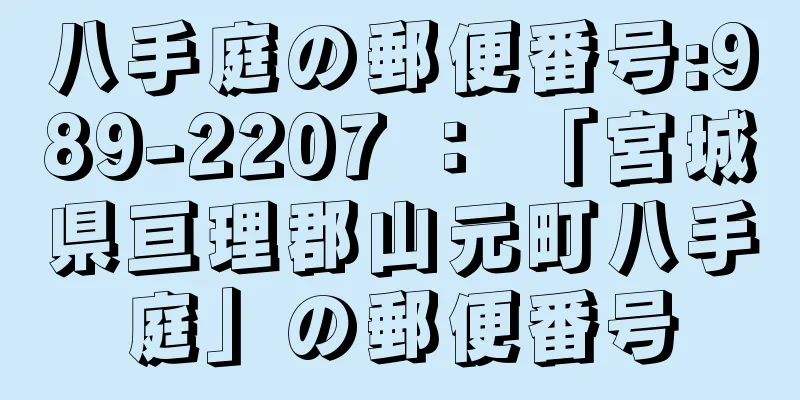 八手庭の郵便番号:989-2207 ： 「宮城県亘理郡山元町八手庭」の郵便番号