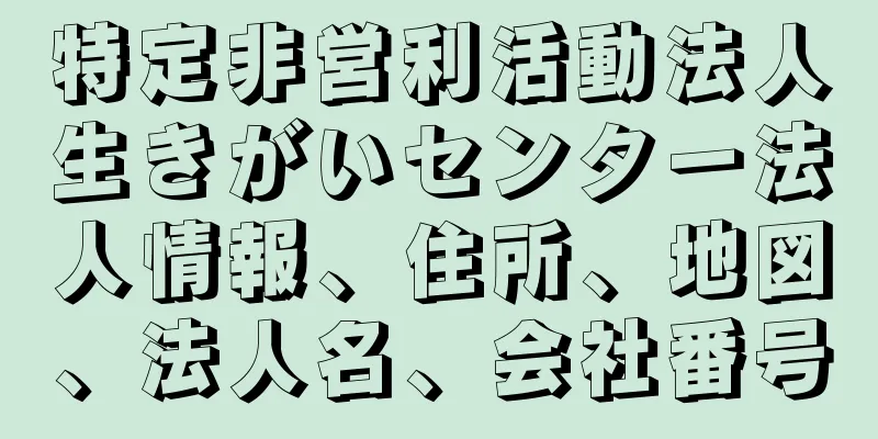 特定非営利活動法人生きがいセンター法人情報、住所、地図、法人名、会社番号