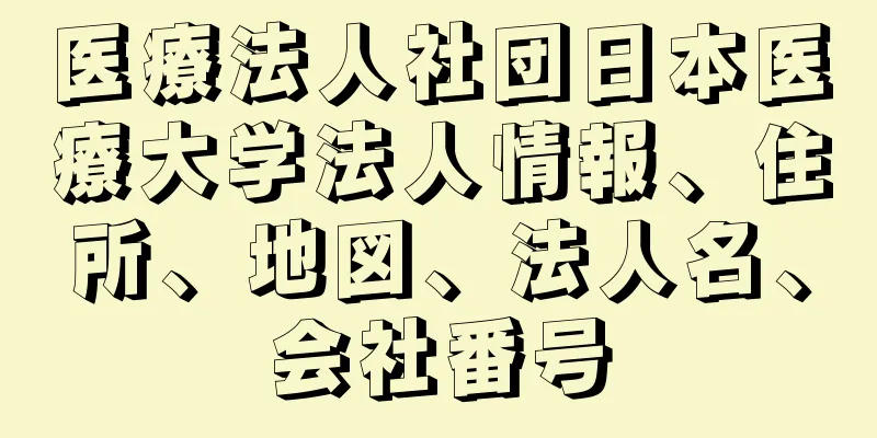 医療法人社団日本医療大学法人情報、住所、地図、法人名、会社番号