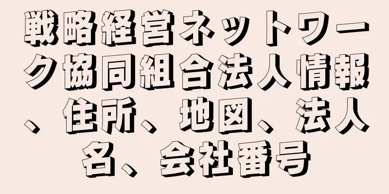 戦略経営ネットワーク協同組合法人情報、住所、地図、法人名、会社番号