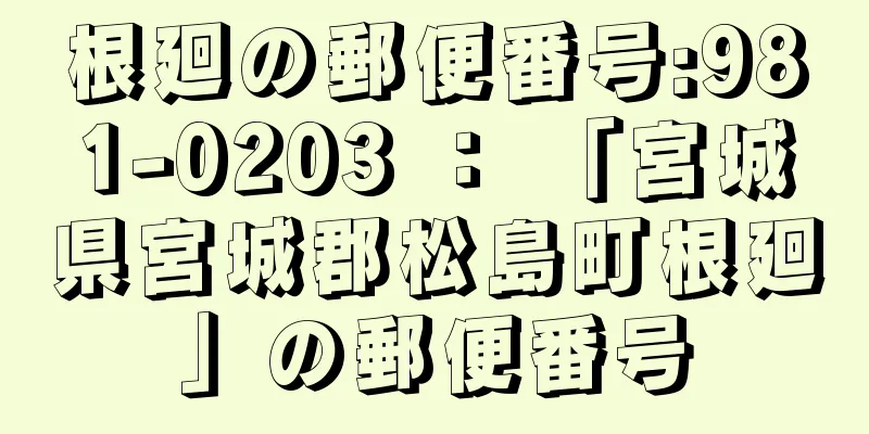 根廻の郵便番号:981-0203 ： 「宮城県宮城郡松島町根廻」の郵便番号