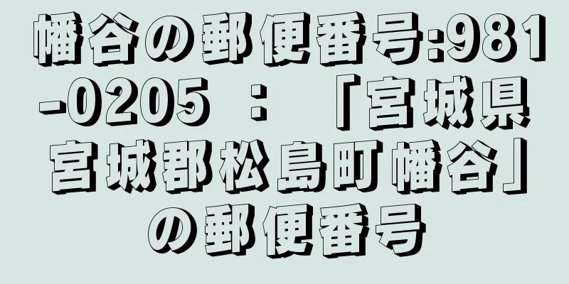 幡谷の郵便番号:981-0205 ： 「宮城県宮城郡松島町幡谷」の郵便番号