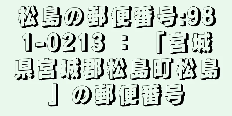 松島の郵便番号:981-0213 ： 「宮城県宮城郡松島町松島」の郵便番号