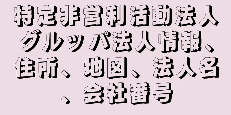 特定非営利活動法人グルッパ法人情報、住所、地図、法人名、会社番号