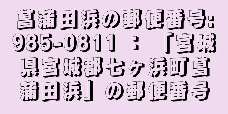 菖蒲田浜の郵便番号:985-0811 ： 「宮城県宮城郡七ヶ浜町菖蒲田浜」の郵便番号