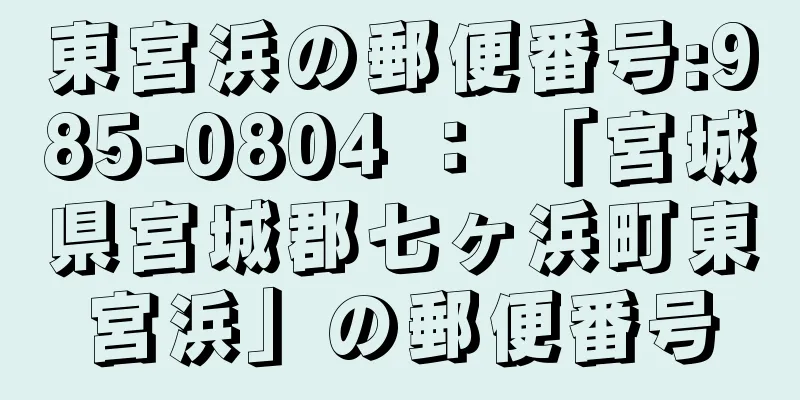 東宮浜の郵便番号:985-0804 ： 「宮城県宮城郡七ヶ浜町東宮浜」の郵便番号