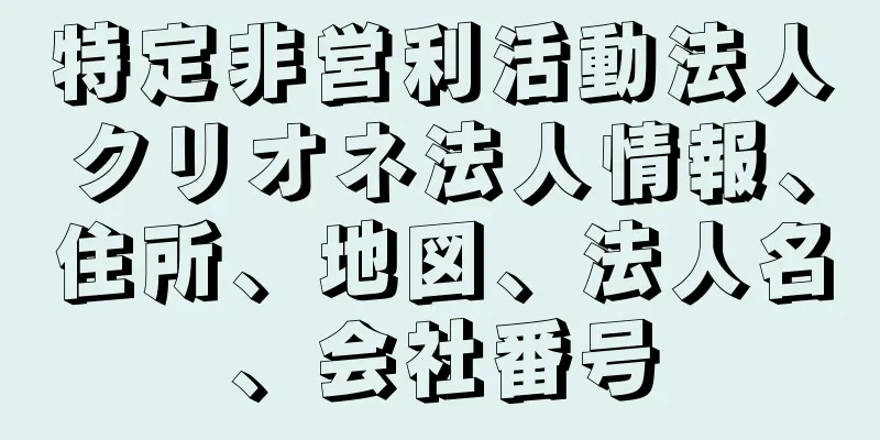 特定非営利活動法人クリオネ法人情報、住所、地図、法人名、会社番号