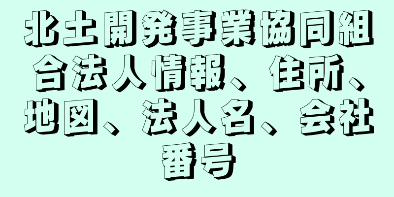 北土開発事業協同組合法人情報、住所、地図、法人名、会社番号