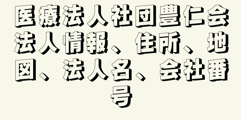 医療法人社団豊仁会法人情報、住所、地図、法人名、会社番号