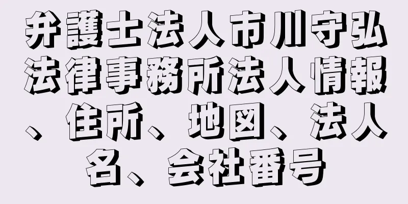 弁護士法人市川守弘法律事務所法人情報、住所、地図、法人名、会社番号