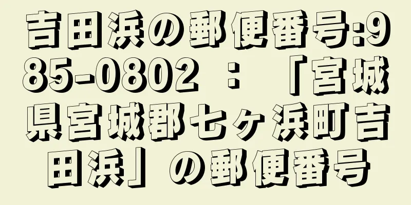 吉田浜の郵便番号:985-0802 ： 「宮城県宮城郡七ヶ浜町吉田浜」の郵便番号