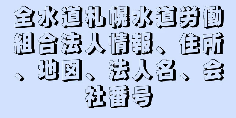 全水道札幌水道労働組合法人情報、住所、地図、法人名、会社番号