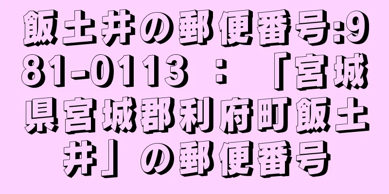 飯土井の郵便番号:981-0113 ： 「宮城県宮城郡利府町飯土井」の郵便番号