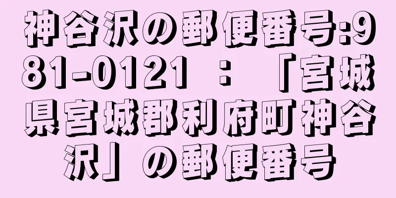 神谷沢の郵便番号:981-0121 ： 「宮城県宮城郡利府町神谷沢」の郵便番号