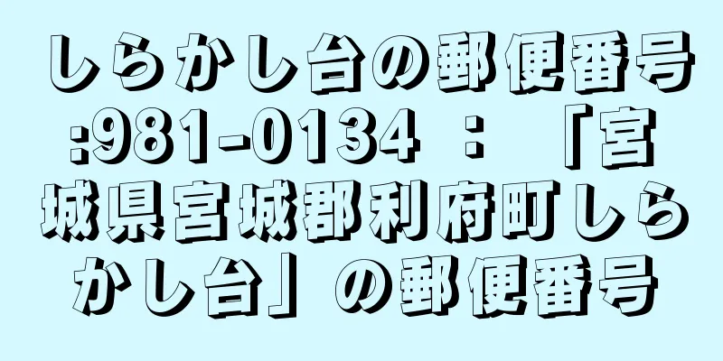 しらかし台の郵便番号:981-0134 ： 「宮城県宮城郡利府町しらかし台」の郵便番号