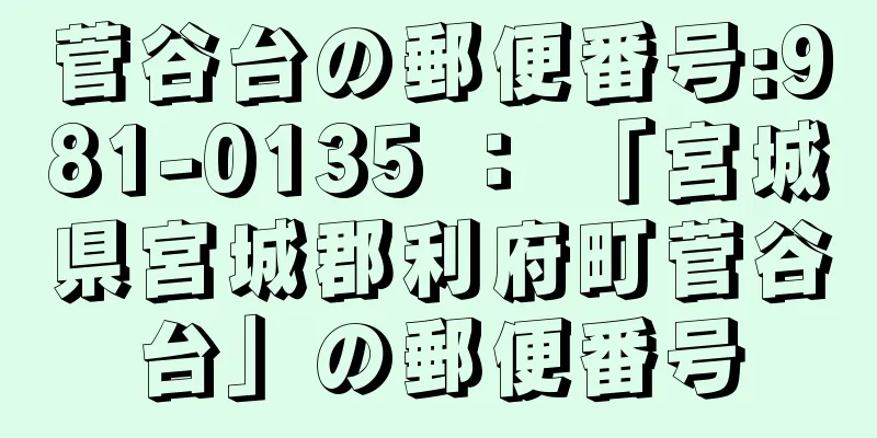 菅谷台の郵便番号:981-0135 ： 「宮城県宮城郡利府町菅谷台」の郵便番号