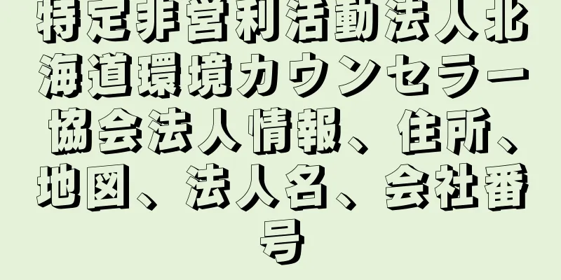 特定非営利活動法人北海道環境カウンセラー協会法人情報、住所、地図、法人名、会社番号