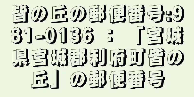 皆の丘の郵便番号:981-0136 ： 「宮城県宮城郡利府町皆の丘」の郵便番号