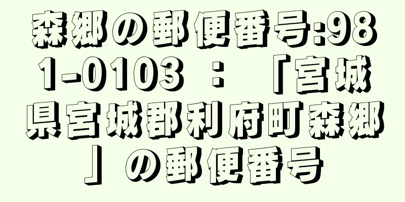 森郷の郵便番号:981-0103 ： 「宮城県宮城郡利府町森郷」の郵便番号