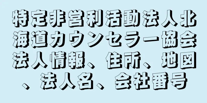 特定非営利活動法人北海道カウンセラー協会法人情報、住所、地図、法人名、会社番号