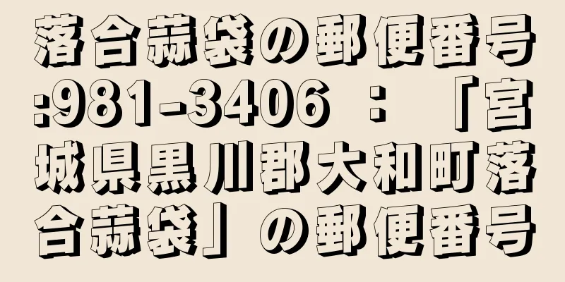 落合蒜袋の郵便番号:981-3406 ： 「宮城県黒川郡大和町落合蒜袋」の郵便番号