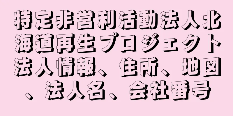 特定非営利活動法人北海道再生プロジェクト法人情報、住所、地図、法人名、会社番号