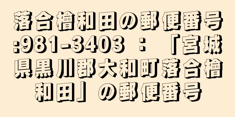 落合檜和田の郵便番号:981-3403 ： 「宮城県黒川郡大和町落合檜和田」の郵便番号