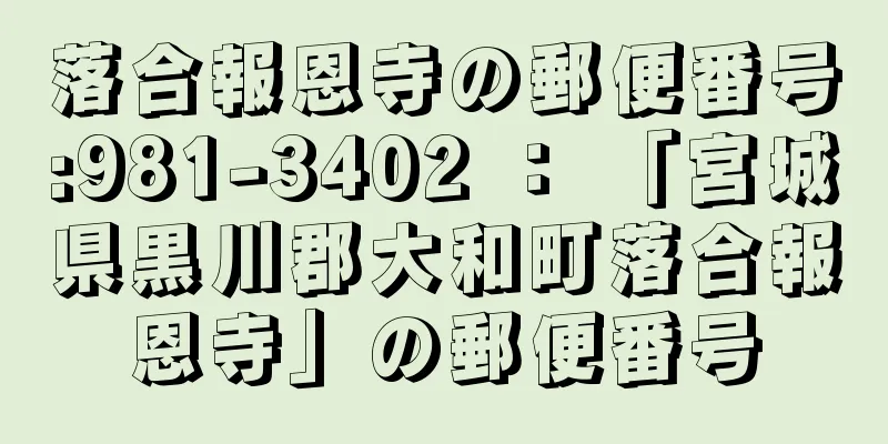 落合報恩寺の郵便番号:981-3402 ： 「宮城県黒川郡大和町落合報恩寺」の郵便番号