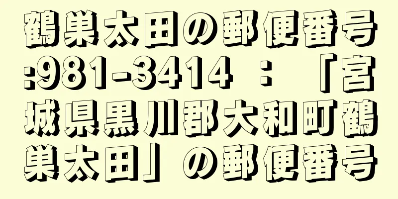 鶴巣太田の郵便番号:981-3414 ： 「宮城県黒川郡大和町鶴巣太田」の郵便番号