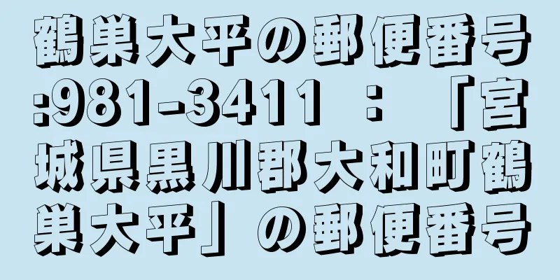 鶴巣大平の郵便番号:981-3411 ： 「宮城県黒川郡大和町鶴巣大平」の郵便番号